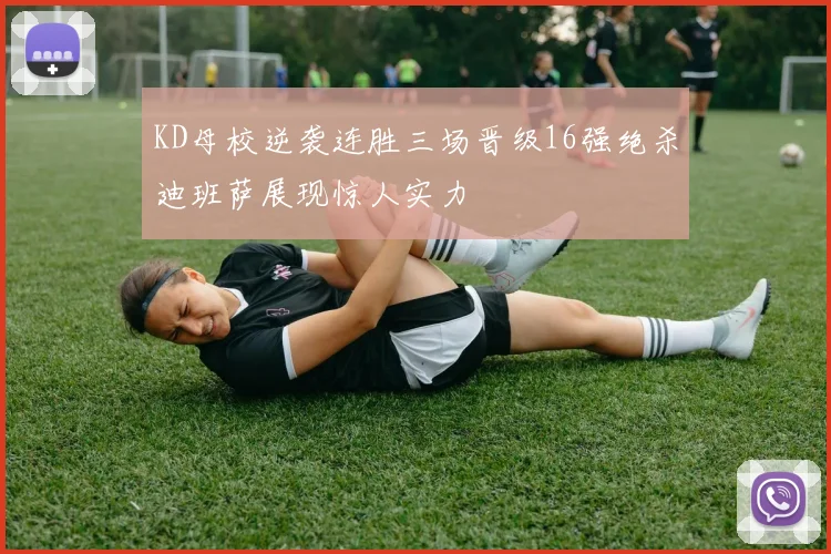KD母校逆袭连胜三场晋级16强绝杀迪班萨展现惊人实力