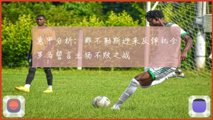 意甲分析：那不勒斯迎来反弹机会罗马誓言主场不败之战