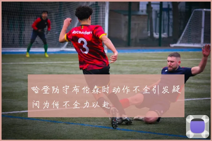 哈登防守布伦森时动作不全引发疑问为何不全力以赴
