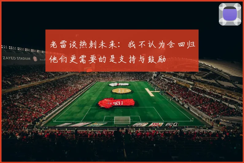 老雷谈热刺未来：我不认为会回归他们更需要的是支持与鼓励