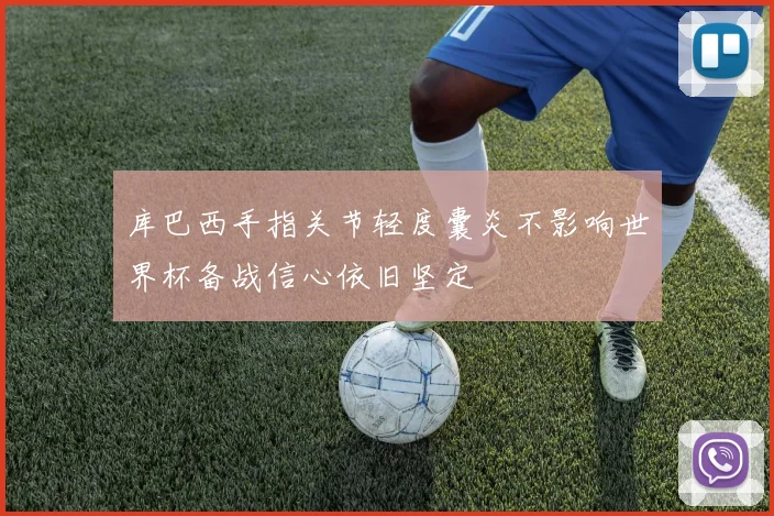 库巴西手指关节轻度囊炎不影响世界杯备战信心依旧坚定