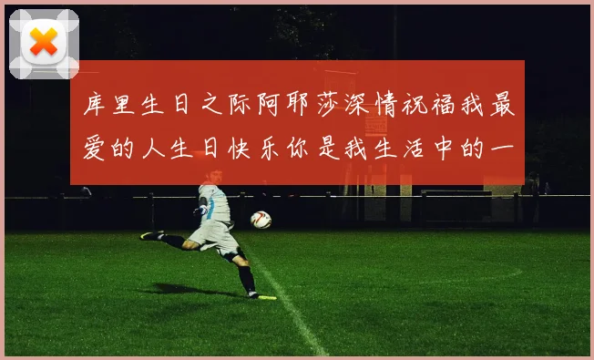 库里生日之际阿耶莎深情祝福我最爱的人生日快乐你是我生活中的一切
