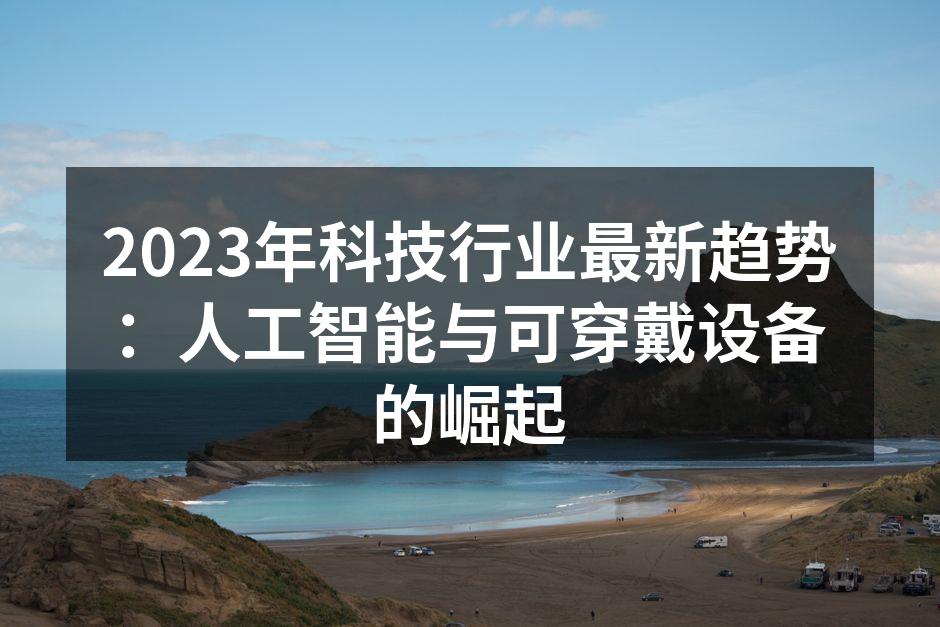 2023年科技行业最新趋势：人工智能与可穿戴设备的崛起