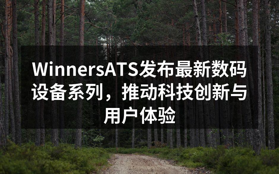 WinnersATS发布最新数码设备系列，推动科技创新与用户体验