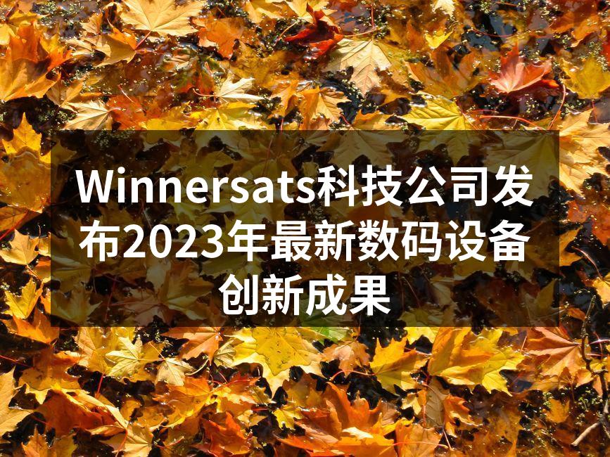 Winnersats科技公司发布2023年最新数码设备创新成果