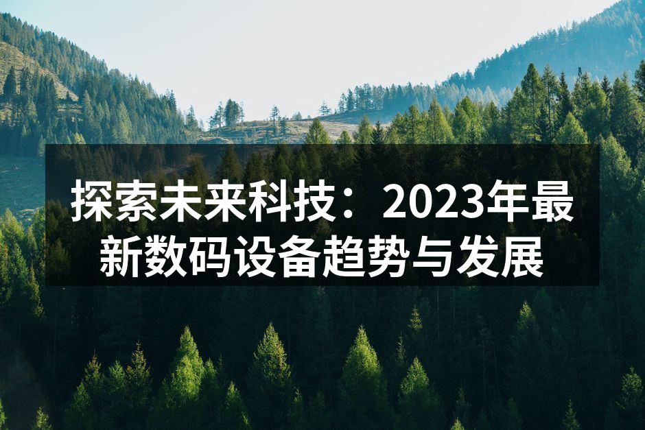 探索未来科技：2023年最新数码设备趋势与发展